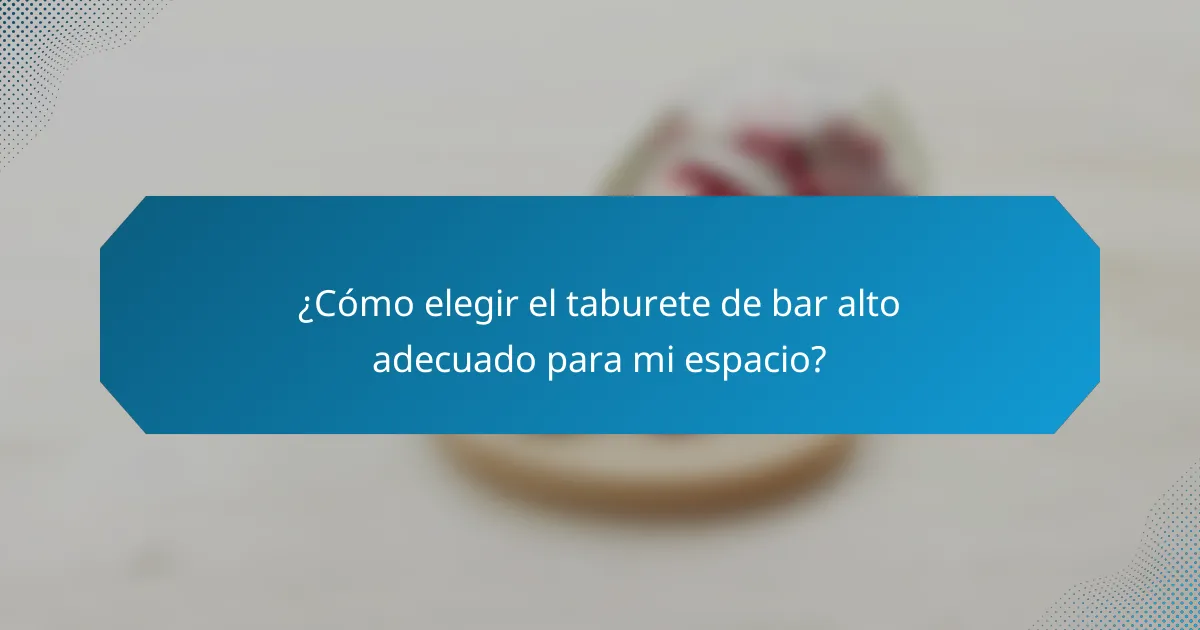 ¿Cómo elegir el taburete de bar alto adecuado para mi espacio?