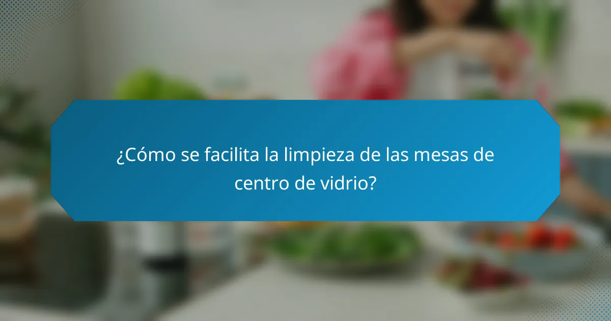 ¿Cómo se facilita la limpieza de las mesas de centro de vidrio?