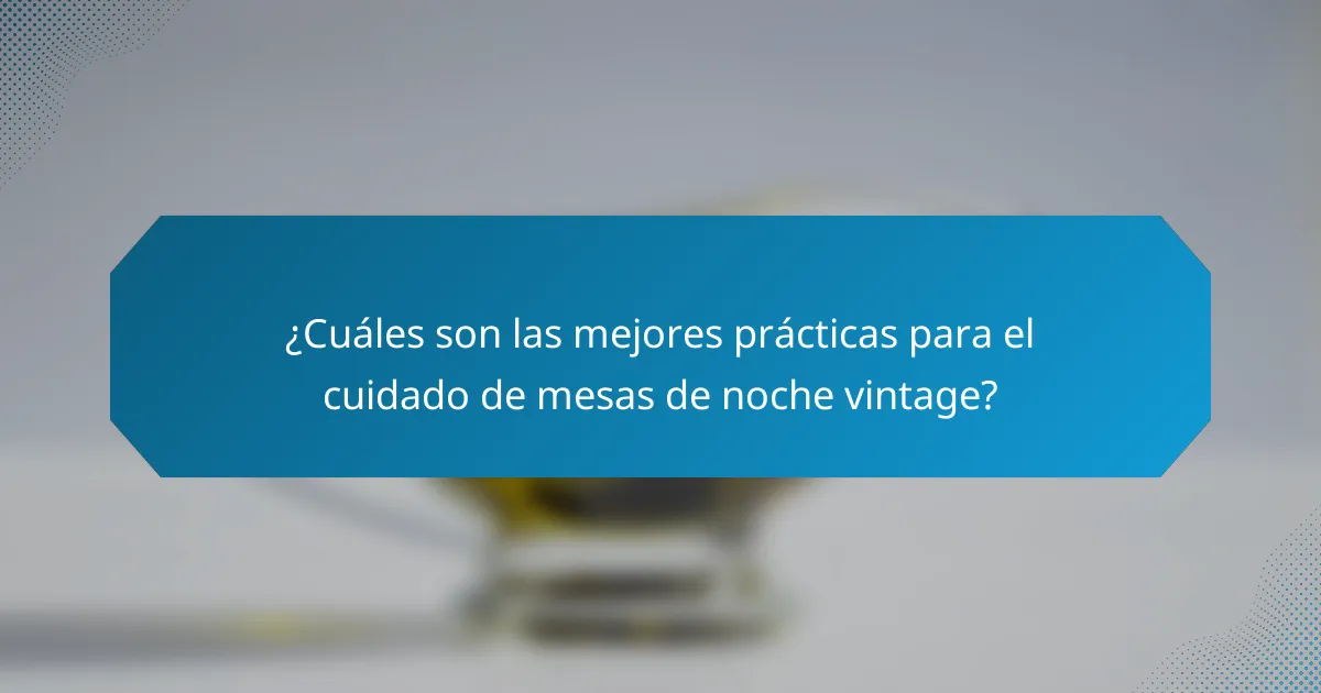 ¿Cuáles son las mejores prácticas para el cuidado de mesas de noche vintage?