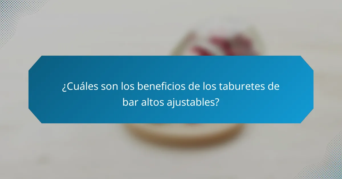 ¿Cuáles son los beneficios de los taburetes de bar altos ajustables?
