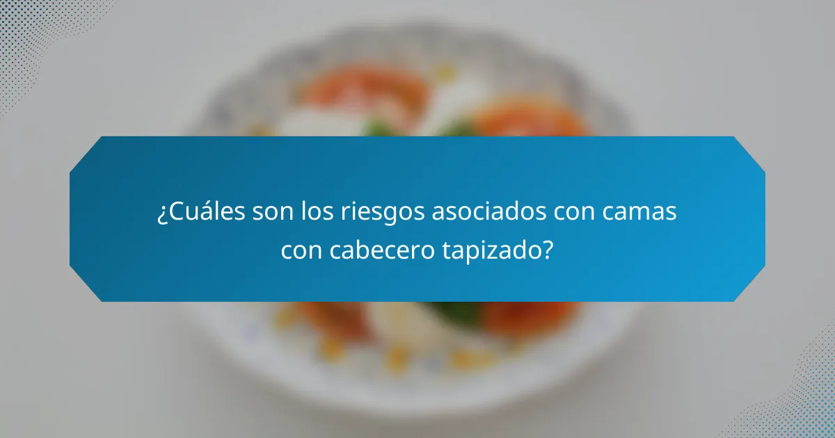 ¿Cuáles son los riesgos asociados con camas con cabecero tapizado?