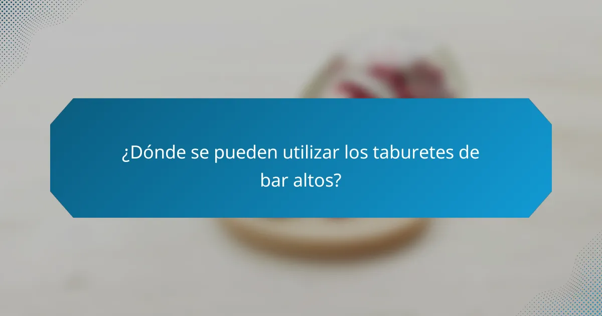 ¿Dónde se pueden utilizar los taburetes de bar altos?