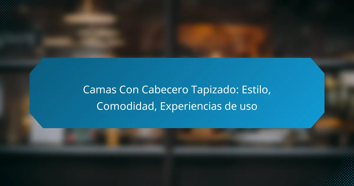 Camas Con Cabecero Tapizado: Estilo, Comodidad, Experiencias de uso