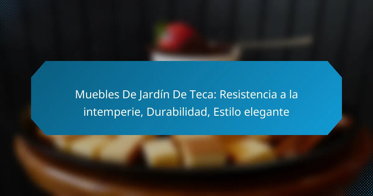 Muebles De Jardín De Teca: Resistencia a la intemperie, Durabilidad, Estilo elegante