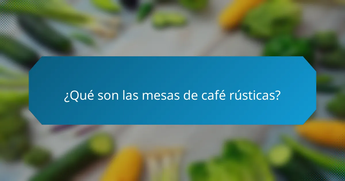 ¿Qué son las mesas de café rústicas?