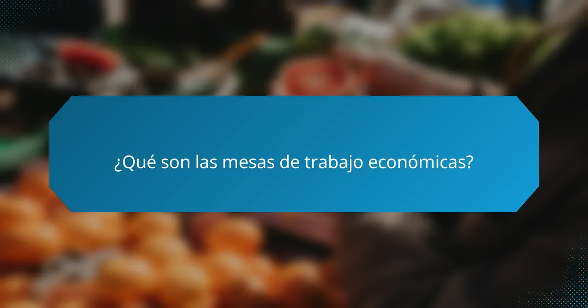 ¿Qué son las mesas de trabajo económicas?